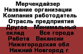 Мерчендайзер › Название организации ­ Компания-работодатель › Отрасль предприятия ­ Другое › Минимальный оклад ­ 1 - Все города Работа » Вакансии   . Нижегородская обл.,Нижний Новгород г.